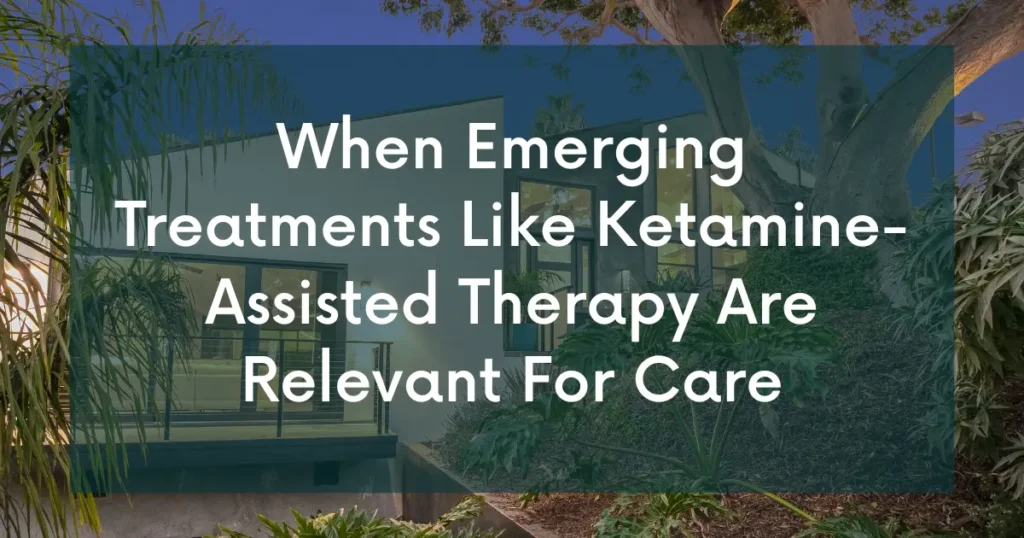 When Emerging Treatments Like Ketamine-Assisted Therapy Are Relevant For Care
