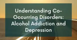 Understanding Co-Occurring Disorders: Alcohol Addiction and Depression