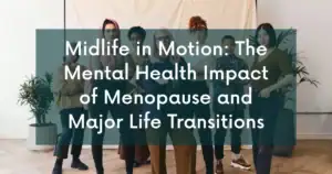 Midlife in Motion: The Mental Health Impact of Menopause and Major Life Transitions