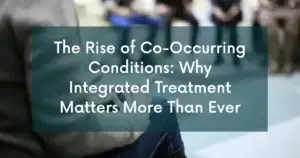 The Rise of Co-Occurring Conditions: Why Integrated Treatment Matters More Than Ever