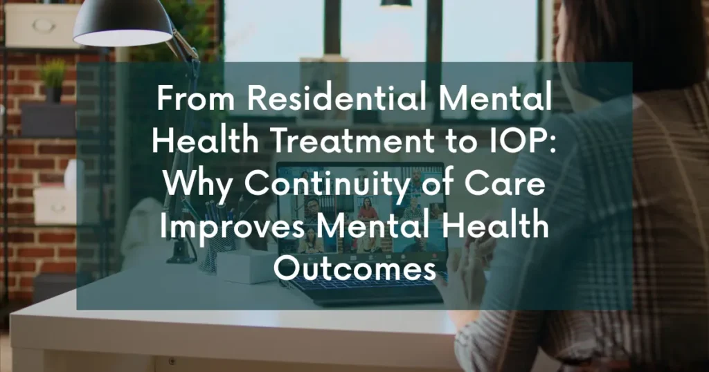 Residential Mental Health Treatment to IOP: Why Continuity of Care Improves Mental Health Outcomes