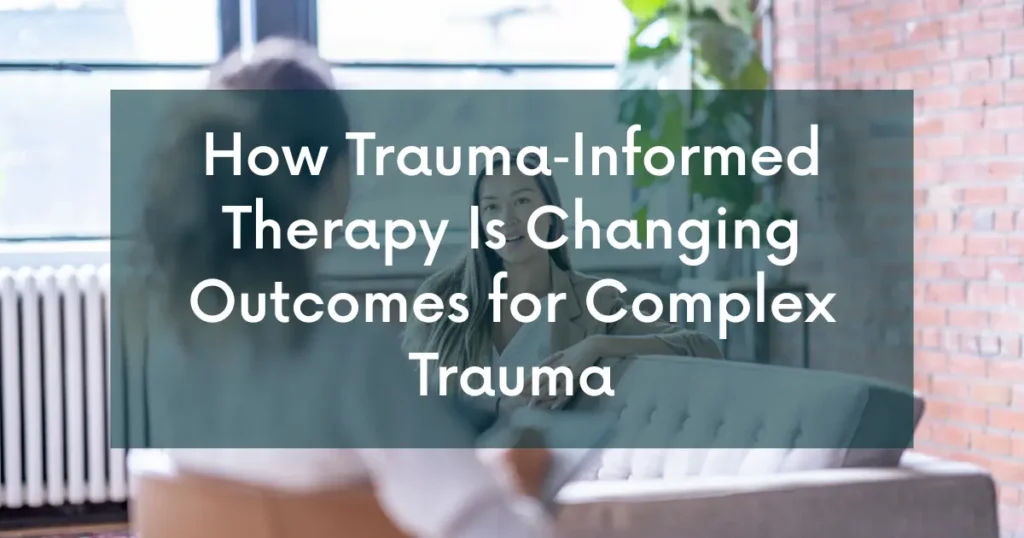 How Trauma‑Informed Therapy Is Changing Outcomes for Complex Trauma