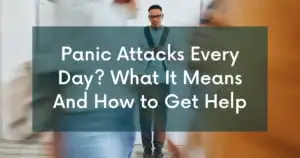 Panic Attacks Every Day? What Frequent Panic Attacks Mean And How to Get Help