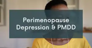 Perimenopause Depression and PMDD